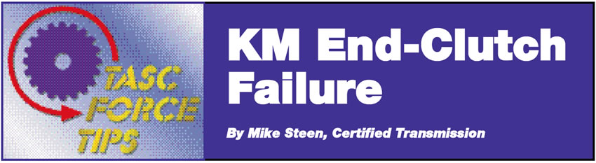 KM End-Clutch Failure

TASC Force Tips

Author: Mike Steen, Certified Transmission