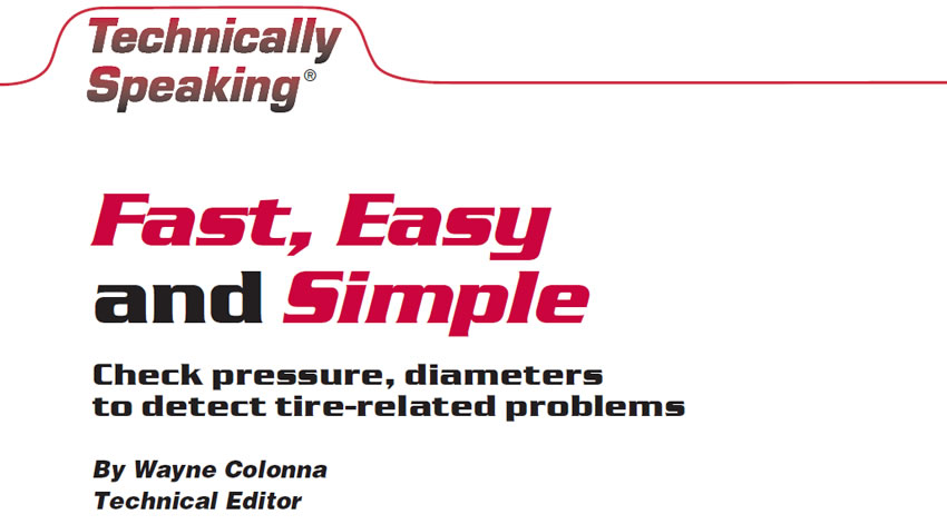 Fast, Easy and Simple

Technically Speaking

Author Wayne Colonna, Technical Editor

Check pressure, diameters to detect tire-related problems
