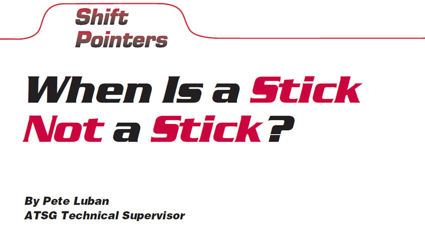 When Is a Stick Not a Stick?

Shift Pointers

Author: Pete Luban, ATSG Technical Supervisor