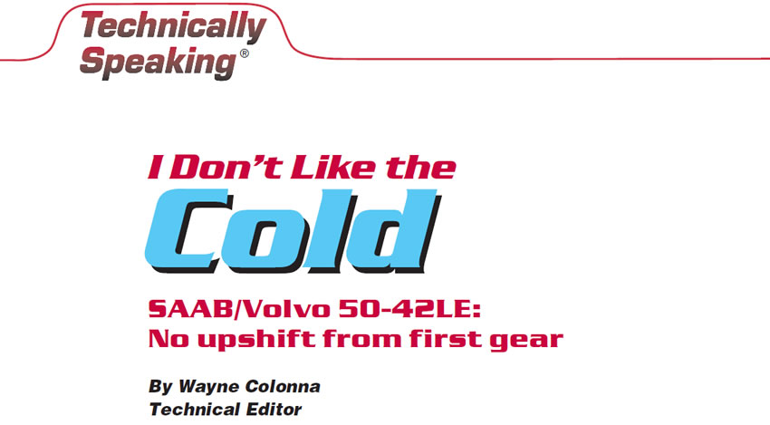 I Don’t Like the Cold

Technically Speaking

Author: Wayne Colonna, Technical Editor

SAAB/Volvo 50-42LE: No upshift from first gear