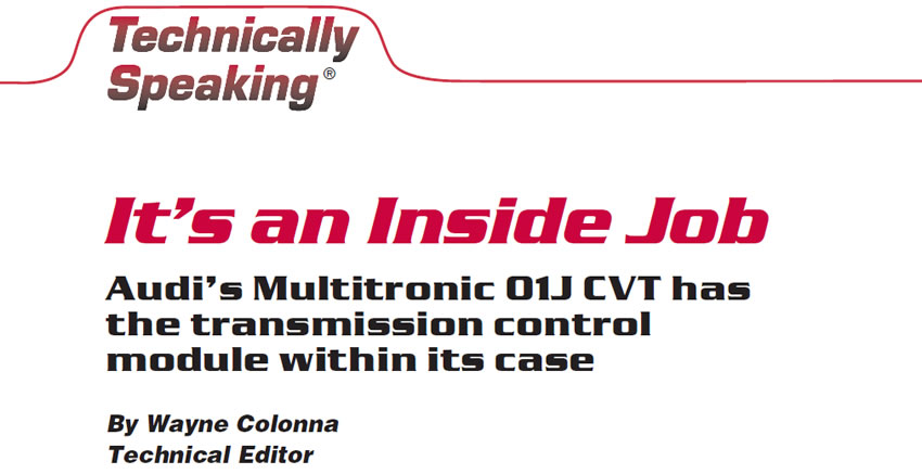 It’s an Inside Job

Technically Speaking

Author: Wayne Colonna, Technical Editor

Audi’s Multitronic 01J CVT has the transmission control module within its case