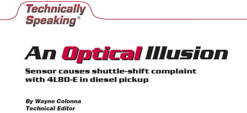 An Optical Illusion

Technically Speaking

Author: Wayne Colonna, Technical Editor

Sensor causes shuttle-shift complaint with 4L80-E in diesel pickup