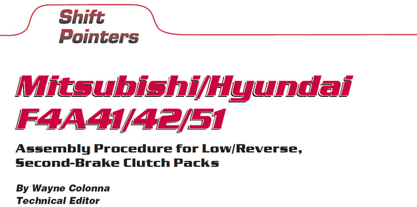 Mitsubishi/Hyundai F4A41/42/51

Shift Pointers

Author: Wayne Colonna, Technical Editor

Assembly Procedure for Low/Reverse, Second-Brake Clutch Packs