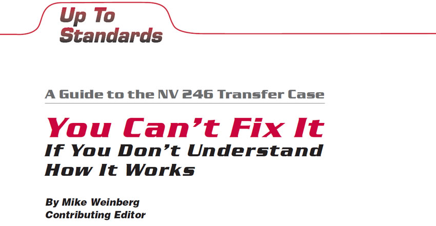 A Guide to the NV 246 Transfer Case

Up To Standards

Author: Mike Weinberg, Contributing Editor

You Can't Fix It If You Don't Understand How It Works