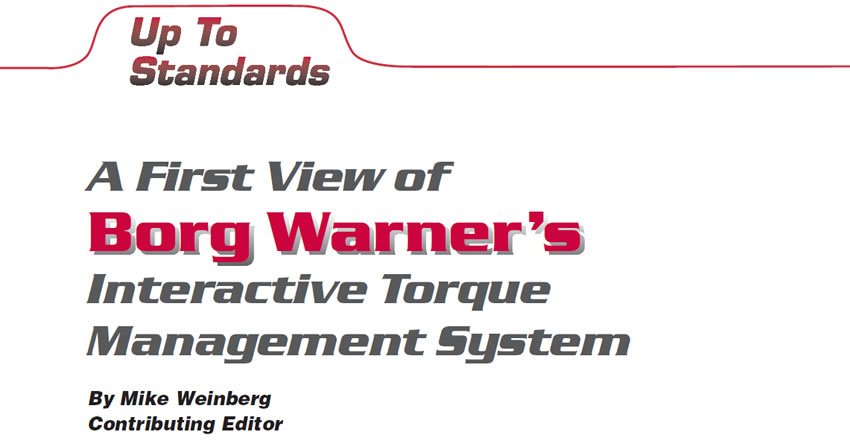 A First View of Borg Warner's Interactive Torque Management System

Up to Standards

Author: Mike Weinberg, Contributing Editor