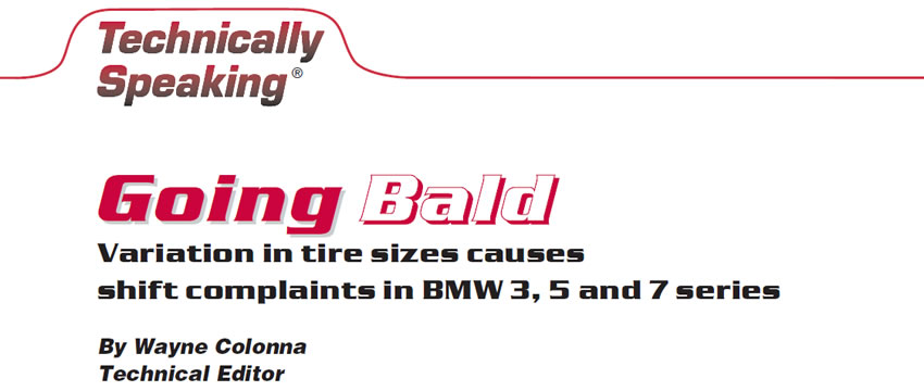 Going Bald

Technically Speaking

Author: Wayne Colonna, Technical Editor

Variation in tire sizes causes shift complaints in BMW 3, 5 and 7 series