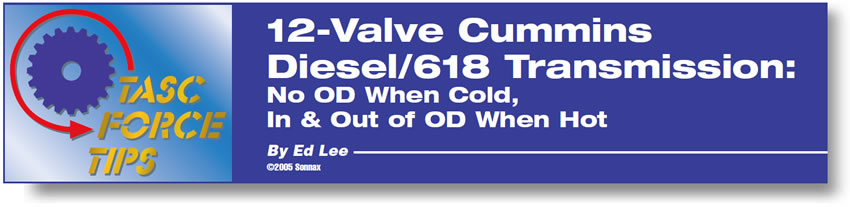 12-Valve Cummins Diesel/618 Transmission

TASC Force Tips

Author: Ed Lee

No OD When Cold, In & Out of OD When Hot