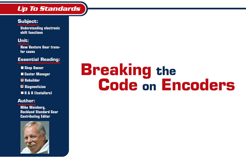 Breaking the Code on Encoders

Up to Standards

Subject: Understanding electronic shift functions
Unit: New Venture Gear transfer cases
Essential Reading: Rebuilder, Diagnostician
Author: Mike Weinberg, Rockland Standard Gear, Contributing Editor