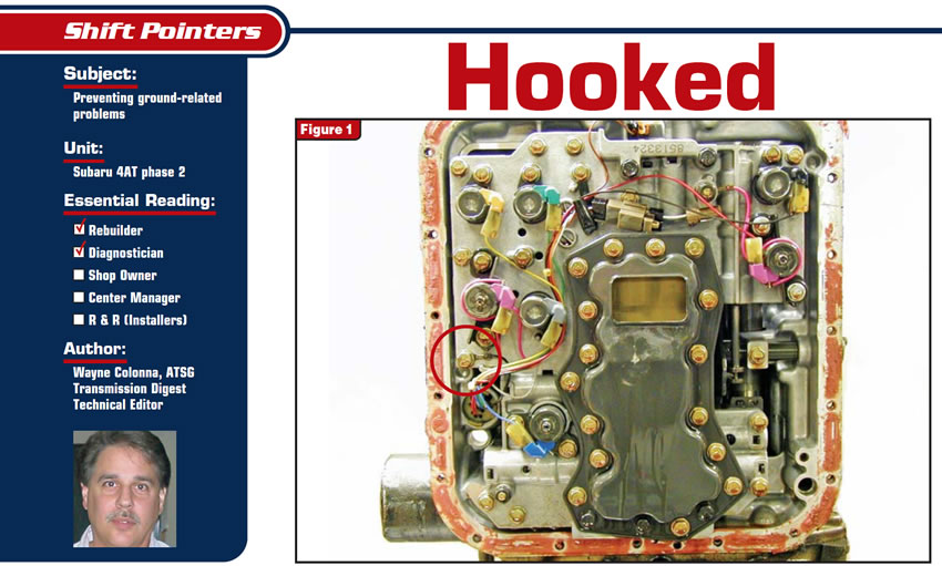 Hooked

Shift Pointers

Subject: Preventing ground-related problems
Unit: Subaru 4AT phase 2
Essential Reading: Rebuilder, Diagnostician
Author: Wayne Colonna, ATSG, Transmission Digest Technical Editor
