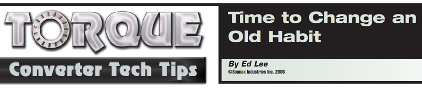 Time to Change an Old Habit

Torque Converter Tech Tips

Author: Ed Lee