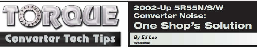 2002-Up 5R55N/S/W Converter Noise: One Shop’s Solution

Torque Converter Tech Tips

Author: Ed Lee