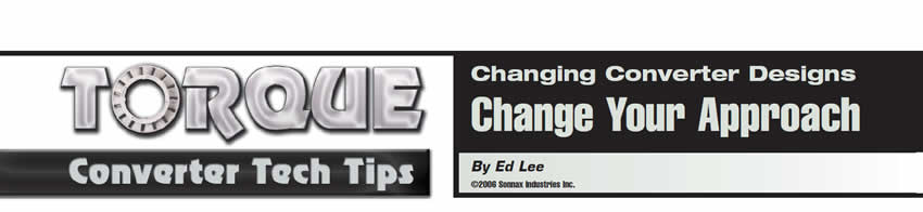 Changing Converter Designs Change Your Approach

Torque Converter Tech Tips

Author: Ed Lee