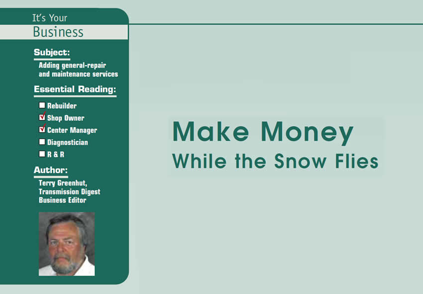 Make Money While the Snow Flies 

It’s Your Business

Subject: Adding general-repair and maintenance services
Essential Reading: Shop Owner, Center Manager
Author: Terry Greenhut, Transmission Digest Business Editor