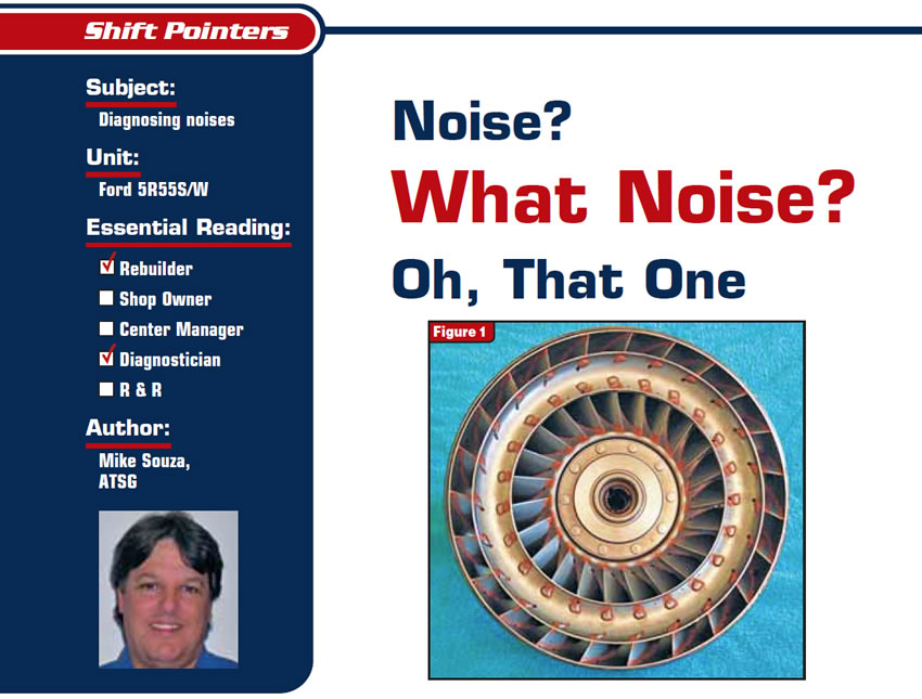 Noise? What Noise? Oh, That One

Shift Pointers

Subject: Diagnosing noises
Unit: Ford 5R55S/W
Essential Reading: Rebuilder, Diagnostician
Author: Mike Souza, ATSG