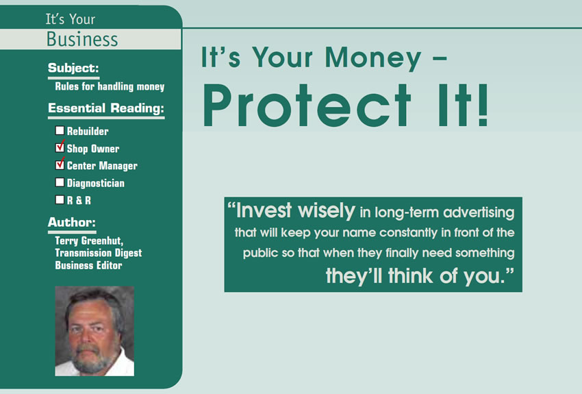 It’s Your Money – Protect It!

It’s Your Business

Subject: Rules for handling money
Essential Reading: Shop Owner, Center Manager
Author: Terry Greenhut, Transmission Digest Business Editor