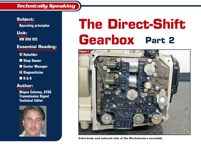 The Direct Shift Gearbox Part 2

Technically Speaking

Subject: Operating principles
Unit: VW DSG 02E
Essential Reading: Rebuilder, Diagnostician
Author: Wayne Colonna, ATSG, Transmission Digest Technical Editor