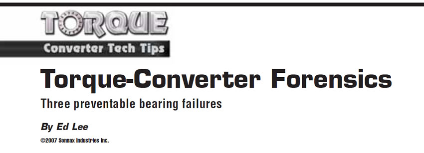 Torque-Converter Forensics

Torque Converter Tech Tips

Author: Ed Lee

Three preventable bearing failures