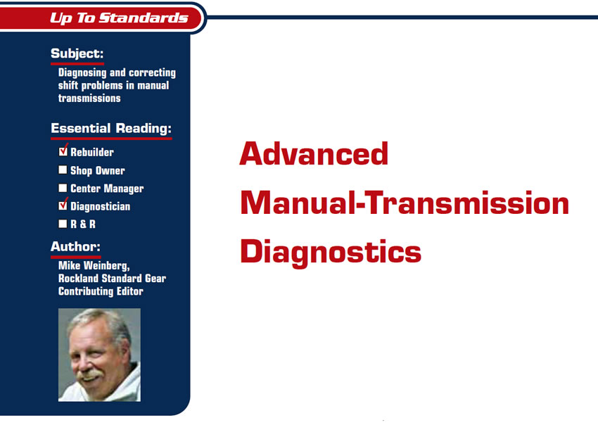 Advanced Manual-Transmission Diagnostics

Up to Standards

Subject: Diagnosing and correcting shift problems in manual transmissions
Essential Reading: Rebuilder, Diagnostician
Author: Mike Weinberg, Rockland Standard Gear, Contributing Editor