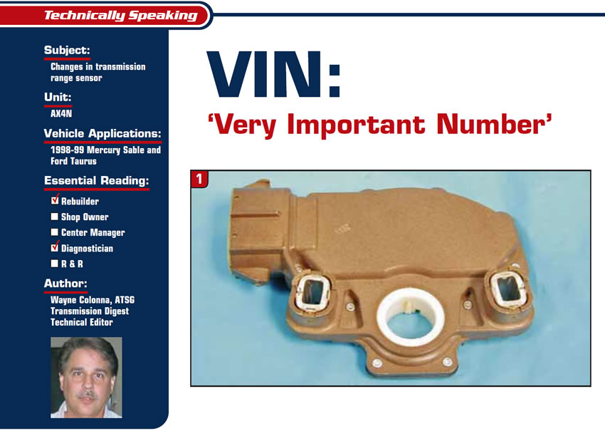VIN: ‘Very Important Number’

Technically Speaking

Subject: Changes in transmission-range sensor
Unit: AX4N
Vehicle Application: 1998-99 Mercury Sable and Ford Taurus
Essential Reading: Rebuilder, Diagnostician
Author: Wayne Colonna, ATSG, Transmission Digest Technical Editor