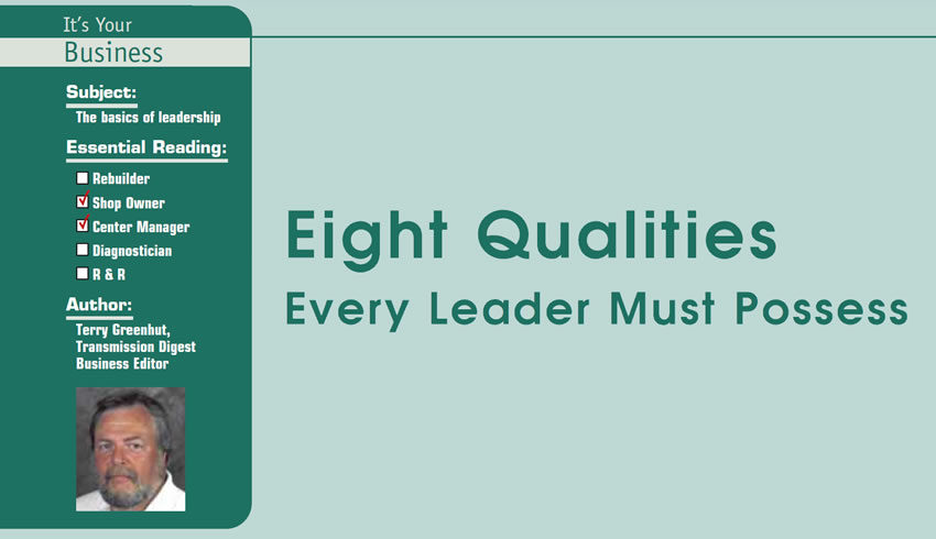 Eight Qualities Every Leader Must Possess

It’s Your Business

Subject: The basics of leadership
Essential Reading: Shop Owner, Center Manager
Author: Terry Greenhut, Transmission Digest Business Editor